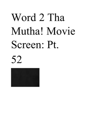 Word 2 Tha
Mutha! Movie
Screen: Pt.
52
 