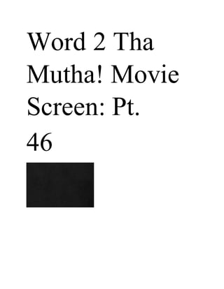 Word 2 Tha
Mutha! Movie
Screen: Pt.
46
 