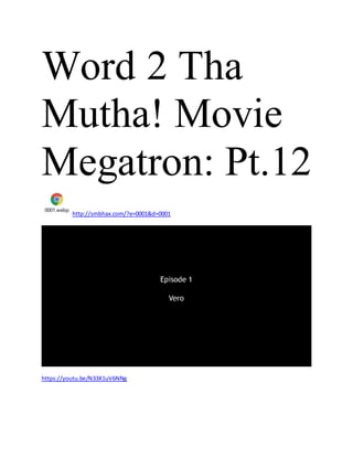 Word 2 Tha
Mutha! Movie
Megatron: Pt.12
0001.webp
http://smbhax.com/?e=0001&d=0001
https://youtu.be/N33X1uV6NNg
 