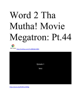 Word 2 Tha
Mutha! Movie
Megatron: Pt.44
0001.webp
http://smbhax.com/?e=0001&d=0001
https://youtu.be/N33X1uV6NNg
 