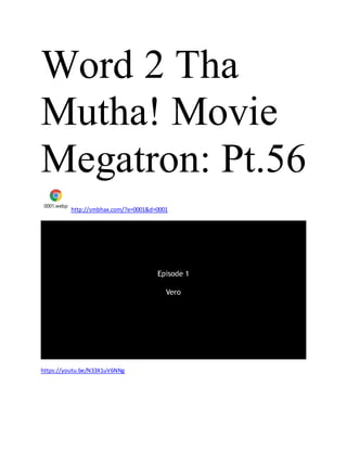 Word 2 Tha
Mutha! Movie
Megatron: Pt.56
0001.webp
http://smbhax.com/?e=0001&d=0001
https://youtu.be/N33X1uV6NNg
 