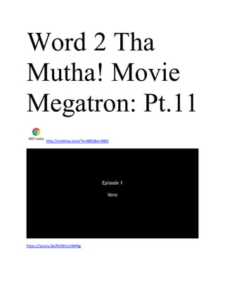 Word 2 Tha
Mutha! Movie
Megatron: Pt.11
0001.webp
http://smbhax.com/?e=0001&d=0001
https://youtu.be/N33X1uV6NNg
 