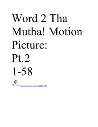 Word 2 Tha
Mutha! Motion
Picture:
Pt.2
1-58
0001.webp
http://smbhax.com/?e=0001&d=0001
 