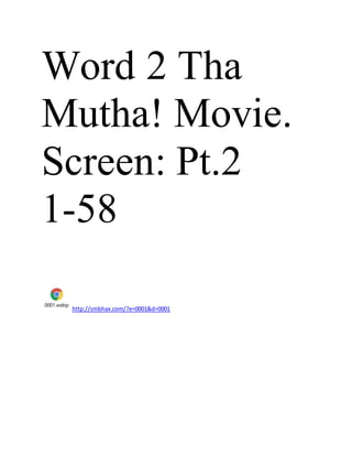 Word 2 Tha
Mutha! Movie.
Screen: Pt.2
1-58
0001.webp
http://smbhax.com/?e=0001&d=0001
 