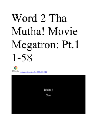 Word 2 Tha
Mutha! Movie
Megatron: Pt.1
1-58
0001.webp
http://smbhax.com/?e=0001&d=0001
 