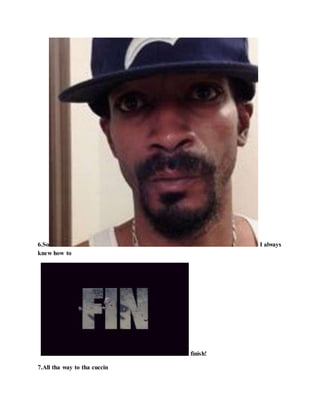 6.So I always
knew how to
finish!
7.All tha way to tha cuccin
 
