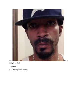 2.So I'm a
straight up O.G
Menace!
3.All tha way to tha cuccin
 
