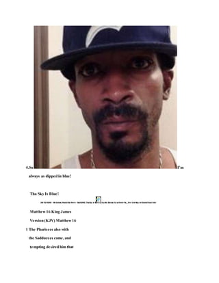 4.So I’m
always as dipped in blue!
Tha Sky Is Blue!
Matthew16 King James
Version (KJV) Matthew16
1 The Pharisees also with
the Sadducees came,and
tempting desired him that
 