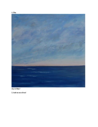 1.Tha
sky is blue!
2.Anit no need too!
 