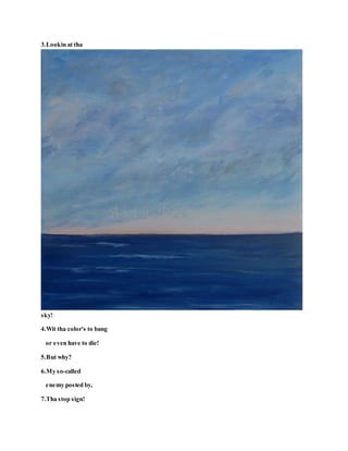 3.Lookin at tha
sky!
4.Wit tha color's to bang
or even have to die!
5.But why?
6.My so-called
enemy posted by,
7.Tha stop sign!
 