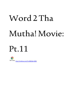 Word2Tha
Mutha!Movie:
Pt.11
0001.webp
http://smbhax.com/?e=0001&d=0001
 