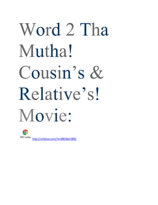 Word 2 Tha
Mutha!
Cousin’s &
Relative’s!
Movie:
0001.webp
http://smbhax.com/?e=0001&d=0001
 