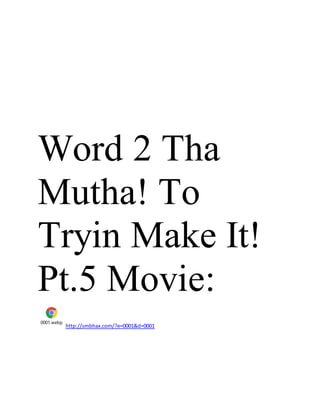 Word 2 Tha
Mutha! To
Tryin Make It!
Pt.5 Movie:
0001.webp
http://smbhax.com/?e=0001&d=0001
 