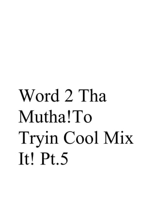 Word 2 Tha
Mutha!To
Tryin Cool Mix
It! Pt.5
 