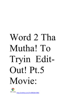Word 2 Tha
Mutha! To
Tryin Edit-
Out! Pt.5
Movie:
0001.webp
http://smbhax.com/?e=0001&d=0001
 