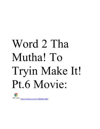 Word 2 Tha
Mutha! To
Tryin Make It!
Pt.6 Movie:
0001.webp
http://smbhax.com/?e=0001&d=0001
 