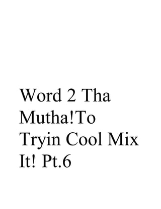 Word 2 Tha
Mutha!To
Tryin Cool Mix
It! Pt.6
 