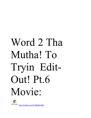 Word 2 Tha
Mutha! To
Tryin Edit-
Out! Pt.6
Movie:
0001.webp
http://smbhax.com/?e=0001&d=0001
 