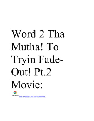 Word 2 Tha
Mutha! To
Tryin Fade-
Out! Pt.2
Movie:
0001.webp
http://smbhax.com/?e=0001&d=0001
 