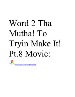 Word 2 Tha
Mutha! To
Tryin Make It!
Pt.8 Movie:
0001.webp
http://smbhax.com/?e=0001&d=0001
 