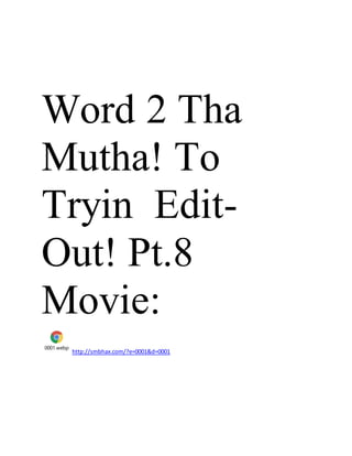 Word 2 Tha
Mutha! To
Tryin Edit-
Out! Pt.8
Movie:
0001.webp
http://smbhax.com/?e=0001&d=0001
 