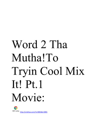 Word 2 Tha
Mutha!To
Tryin Cool Mix
It! Pt.1
Movie:
0001.webp
http://smbhax.com/?e=0001&d=0001
 