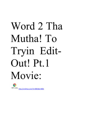 Word 2 Tha
Mutha! To
Tryin Edit-
Out! Pt.1
Movie:
0001.webp
http://smbhax.com/?e=0001&d=0001
 
