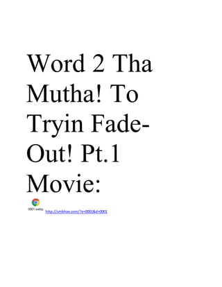 Word 2 Tha
Mutha! To
Tryin Fade-
Out! Pt.1
Movie:
0001.webp
http://smbhax.com/?e=0001&d=0001
 