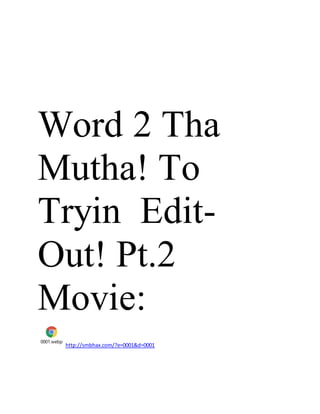 Word 2 Tha
Mutha! To
Tryin Edit-
Out! Pt.2
Movie:
0001.webp
http://smbhax.com/?e=0001&d=0001
 