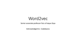 Word2vec
Senior associate professor Faiz ul haque Zeya
Acknowledged to : Codebasics
 