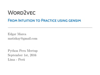 WORD2VEC
FROM INTUITION TO PRACTICE USING GENSIM
Edgar Marca
matiskay@gmail.com
Python Peru Meetup
September 1st, 2016
Lima - Perú
 