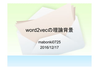 word2vecの理論背景
mabonki0725
2016/12/17
 