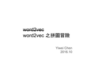 word2vec
word2vec 之拼圖冒險
Yiwei Chen
2016.10
 