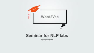 Hyunyoung Lee
Seminar for NLP labs
Word2Vec
 
