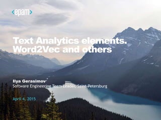 Text Analytics elements.
Word2Vec and others
Ilya Gerasimov
Software Engineering Team Leader, Saint-Petersburg
April 4, 2015
 