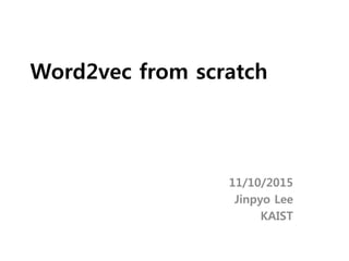Word2vec from scratch
11/10/2015
Jinpyo Lee
KAIST
 