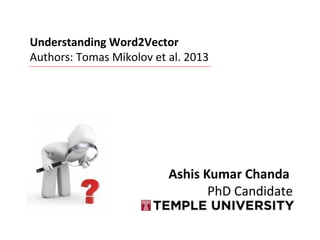 Ashis Kumar Chanda
PhD Candidate
Understanding Word2Vector
Authors: Tomas Mikolov et al. 2013
 