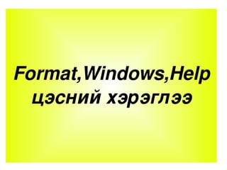 Format,Windows,Help цэсний хэрэглээ 