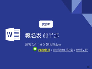 報名表 前半部
33
實作D
練習文件：6-D 報名表.docx
課程網頁 > 面授課程 第6堂 > 練習文件
 