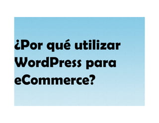 ¿Por qué utilizar
WordPress para
eCommerce?
 