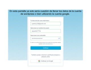 En esta pantalla ya solo sería cuestión de llenar los datos de la cuenta
de wordpress o bien utilizando la cuenta google.
 