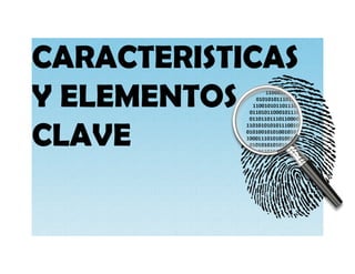 CARACTERISTICAS
Y ELEMENTOS
CLAVE
 