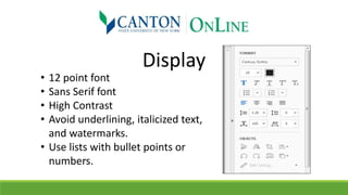 Display
• 12 point font
• Sans Serif font
• High Contrast
• Avoid underlining, italicized text,
and watermarks.
• Use lists with bullet points or
numbers.
 