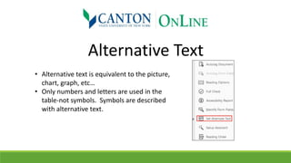 Alternative Text
• Alternative text is equivalent to the picture,
chart, graph, etc…
• Only numbers and letters are used in the
table-not symbols. Symbols are described
with alternative text.
 