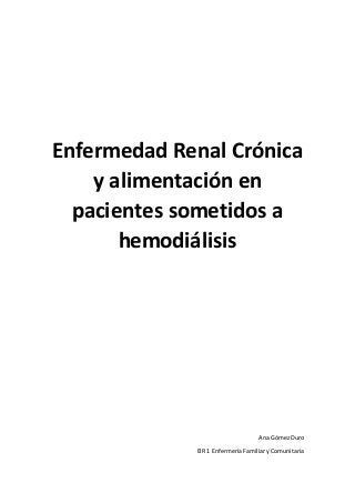 Enfermedad Renal Crónica
y alimentación en
pacientes sometidos a
hemodiálisis
Ana GómezDuro
EIR 1 EnfermeríaFamiliaryComunitaria
 