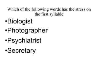Which of the following words has the stress on
the first syllable
•Biologist
•Photographer
•Psychiatrist
•Secretary
 
