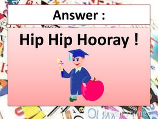 Answer :
Hip Hip Hooray !
 