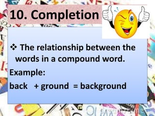 10. Completion
 The relationship between the
words in a compound word.
Example:
back + ground = background
 