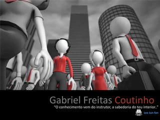 Gabriel Freitas Coutinho“O conhecimento vem do instrutor, a sabedoria do teu interior..”
Lee Jun-fan
Gabriel Freitas Coutinho“O conhecimento vem do instrutor, a sabedoria do teu interior..”
Lee Jun-fan
 