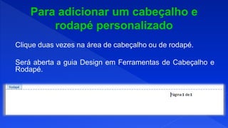 Clique duas vezes na área de cabeçalho ou de rodapé.
Será aberta a guia Design em Ferramentas de Cabeçalho e
Rodapé.
 